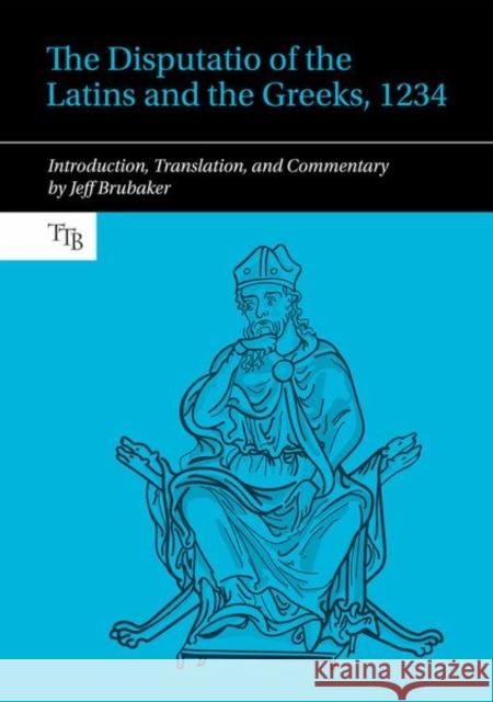 The Disputatio of the Latins and the Greeks, 1234: Introduction, Translation, and Commentary Brubaker, Jeff 9781800856783 Liverpool University Press - książka