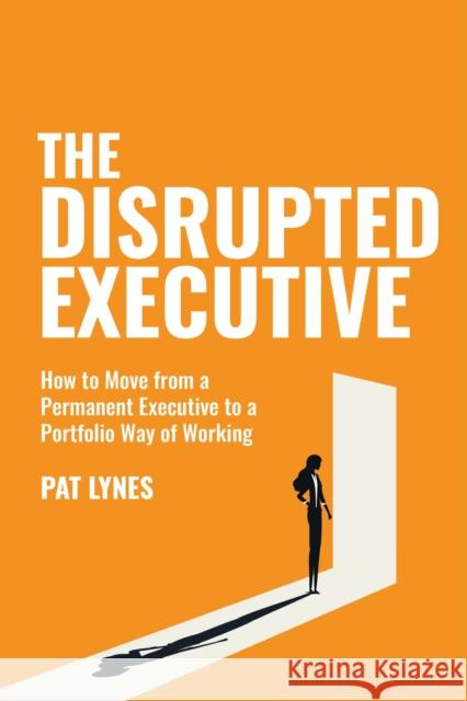 The Disrupted Executive: How to move from a permanent executive to a portfolio way of working Pat Lynes 9781781335864 Rethink Press - książka