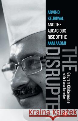 The Disrupter: Arvind Kejriwal and the Audacious Rise of the Aam Aadmi Gautam Chikermane Soma Banerjee Gautam Chikermane 9788129131331 Rupa Publications - książka