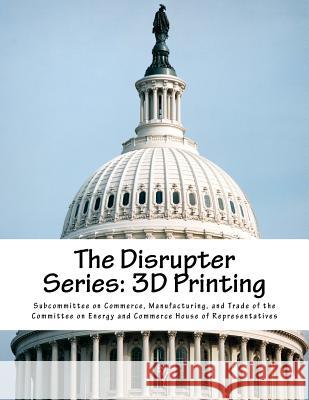 The Disrupter Series: 3D Printing Manufacturing Subcommitte 9781546935711 Createspace Independent Publishing Platform - książka
