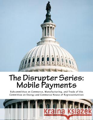 The Disrupter Series: Mobile Payments Manufacturing Subcommitte 9781546936336 Createspace Independent Publishing Platform - książka