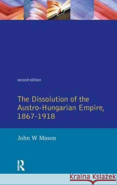 The Dissolution of the Austro-Hungarian Empire, 1867-1918 John W. Mason 9781138161450 Routledge - książka