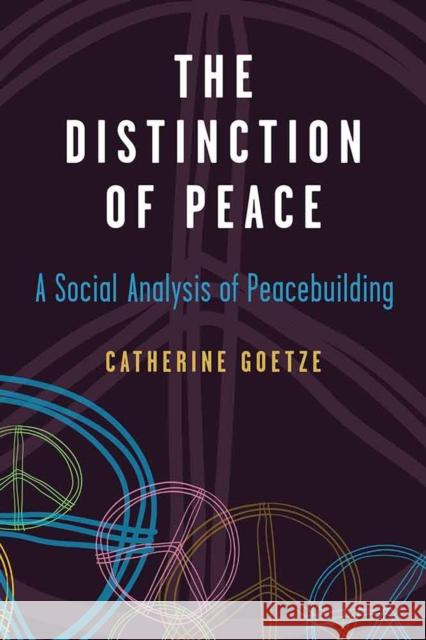 The Distinction of Peace: A Social Analysis of Peacebuilding Catherine Goetze 9780472053414 University of Michigan Press - książka