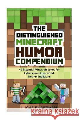 The Distinguished Minecraft Humor Compendium: 42 Essential Minecraft Jokes For Cyberspace, Overworld, Nether End More! Enderman, Lucas 9781508534099 Createspace - książka