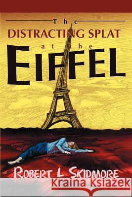 The Distracting Splat at the Eiffel Robert L. Skidmore 9780595269235 iUniverse - książka