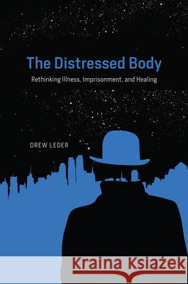 The Distressed Body: Rethinking Illness, Imprisonment, and Healing Drew Leder 9780226396101 University of Chicago Press - książka