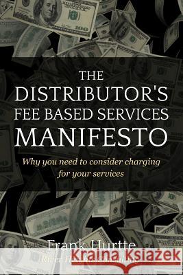 The Distributor's Fee Based Services Manifesto: Why you need to consider charging for your services Hurtte, Frank 9781492101512 Createspace - książka