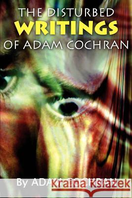 The Disturbed Writings of Adam Cochran Adam Cochran 9780595225613 Writers Club Press - książka