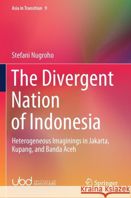 The Divergent Nation of Indonesia: Heterogeneous Imaginings in Jakarta, Kupang, and Banda Aceh Stefani Nugroho 9789811542442 Springer - książka