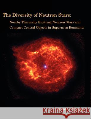 The Diversity of Neutron Stars: Nearby Thermally Emitting Neutron Stars and the Compact Central Objects in Supernova Remnants Kaplan, David L. 9781581122343 Dissertation.com - książka