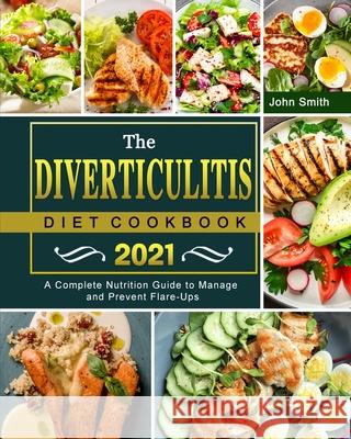 The Diverticulitis Diet Cookbook 2021: A Complete Nutrition Guide to Manage and Prevent Flare-Ups John Smith 9781803203096 John Smith - książka