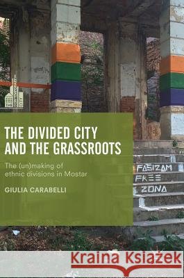 The Divided City and the Grassroots: The (Un)Making of Ethnic Divisions in Mostar Carabelli, Giulia 9789811077777 Palgrave MacMillan - książka