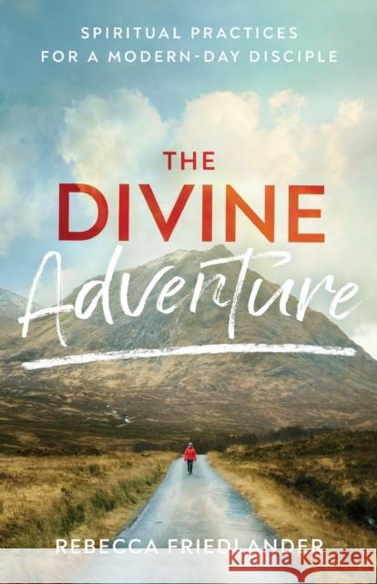 The Divine Adventure – Spiritual Practices for a Modern–Day Disciple Rebecca Friedlander 9780801093845 Baker Books - książka
