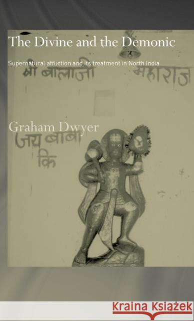 The Divine and the Demonic: Supernatural Affliction and its Treatment in North India Dwyer, Graham 9780415297493 Routledge Chapman & Hall - książka
