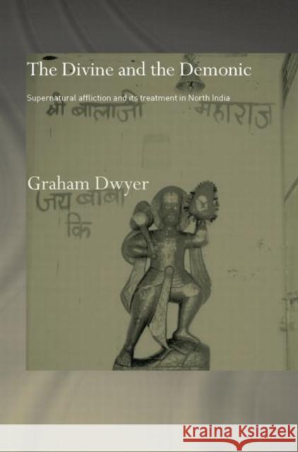 The Divine and the Demonic: Supernatural Affliction and Its Treatment in North India Dr Graham Dwyer 9780415753968 Routledge - książka