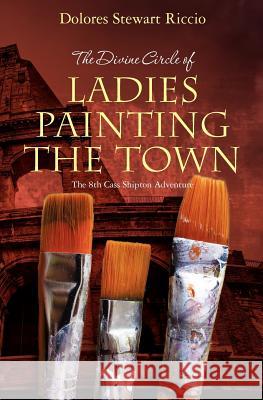 The Divine Circle of Ladies Painting the Town: The 8th Cass Shipton Adventure Dolores Stewart Riccio 9781463510657 Createspace - książka