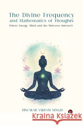 The Divine Frequency and Mathematics of Thoughts: Where Energy, Mind and the Universe Intersect Diwakar Vikram Singh 9798901762332 Notion Press - książka