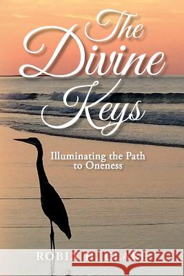 The Divine Keys: Illuminating the Path to Oneness Robin H. Clare Garrett Clare 9781539105435 Createspace Independent Publishing Platform - książka