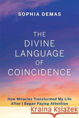 The Divine Language of Coincidence: How Miracles Transformed My Life After I Began Paying Attention Demas, Sophia 9781645432111 Mascot Books - książka