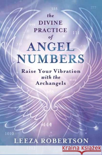 The Divine Practice of Angel Numbers: Raise Your Vibration with the Archangels Leeza Robertson 9780738766713 Llewellyn Publications - książka