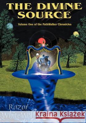 The Divine Source: Volume One of the PathWalker Chronicles Whitewolf, Razor 9781418483814 Authorhouse - książka