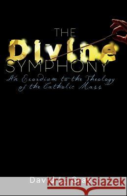 The Divine Symphony: An Exordium to the Theology of the Catholic Mass David L. Gray 9781732178403 Not Avail - książka