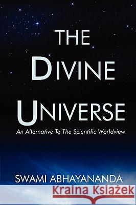 The Divine Universe: An Alternative To The Scientific Worldview Abhayananda, Swami 9780595527519 iUniverse.com - książka