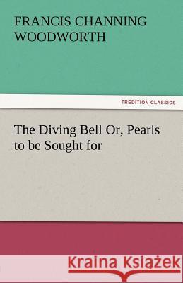 The Diving Bell Or, Pearls to Be Sought for Francis C. (Francis Channing) Woodworth   9783842481749 tredition GmbH - książka