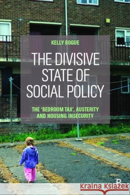 The Divisive State of Social Policy: The 'Bedroom Tax', Austerity and Housing Insecurity Bogue, Kelly 9781447350538 Policy Press - książka