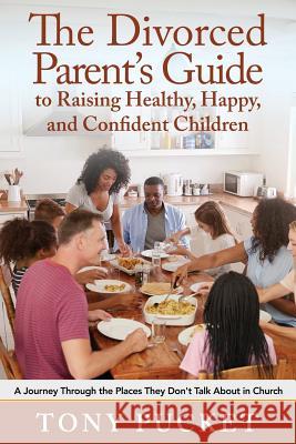 The Divorced Parent's Guide to Raising Healthy, Happy & Confident Children: A Journey Through the Places They Don't Talk About in Church Tony Pucket 9781950034079 Yorkshire Publishing - książka