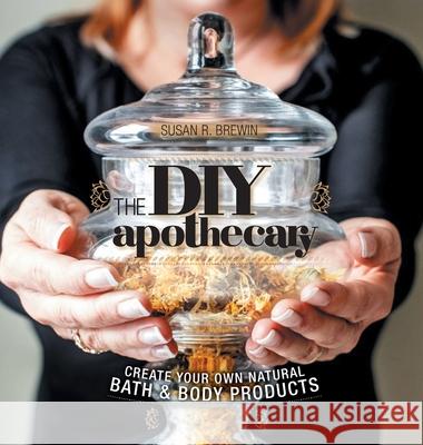 The DIY Apothecary: Create Your Own Natural Bath & Body Products Susan R. Brewin 9781525558894 FriesenPress - książka