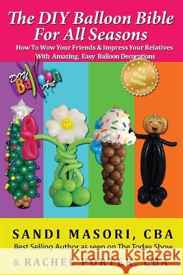 The DIY Balloon Bible For All Seasons: How To Wow Your Friends & Impress Your Relatives WIth Amazing, Easy Balloon Decorations Porter Cba, Rachel 9781502927958 Createspace - książka