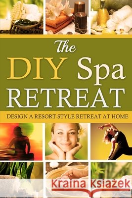 The DIY Spa Retreat: Design a Resort-Style Retreat at Home Heather Tremko 9781523364176 Createspace Independent Publishing Platform - książka