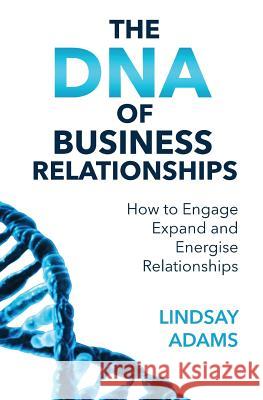 The DNA of Business Relationships: How to Engage, Expand and Energize Relationships Lindsay Mark Adams 9780648206903 Coaching Catalyst Pty Ltd - książka