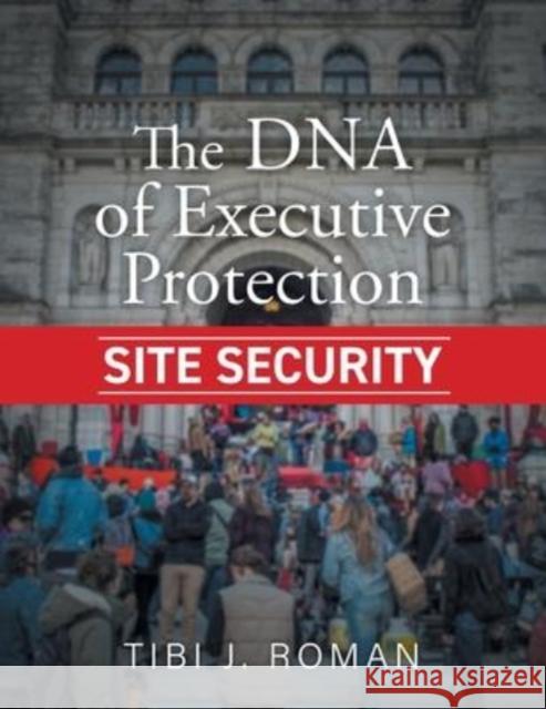 The DNA of Executive Protection Site Security Tibi J. Roman 9781525598623 FriesenPress - książka