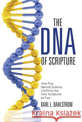 The DNA of Scripture: How True Natural Science Confirms the Holy Scriptures as True Karl L. Dahlstrom C. Phillip Clegg 9781490876009 WestBow Press - książka