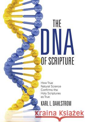 The DNA of Scripture: How True Natural Science Confirms the Holy Scriptures as True Karl L. Dahlstrom C. Phillip Clegg 9781490876023 WestBow Press - książka