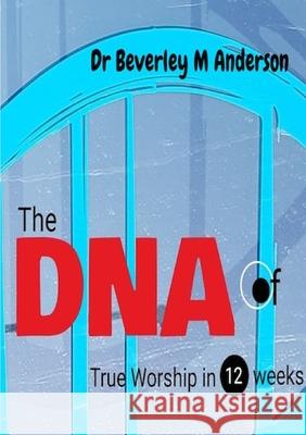 The DNA of True Worship in 12 weeks Dr Beverley Anderson 9780244735968 Lulu.com - książka
