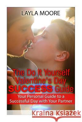 The Do It Yourself Valentine's Day Success Guide: Your Personal Guide to a Successful Day with Your Partner Moore, Layla 9781495435461 Createspace - książka