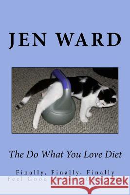 The Do What You Love Diet: Finally, Finally, Finally Feel Good in Your Own Skin Jen Ward 9781537020372 Createspace Independent Publishing Platform - książka