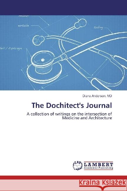 The Dochitect's Journal : A collection of writings on the intersection of Medicine and Architecture Anderson, Diana 9786202057967 LAP Lambert Academic Publishing - książka