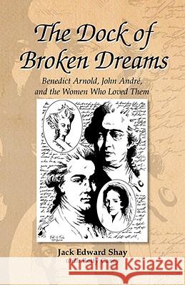 The Dock of Broken Dreams: Love, Betrayal and Benedict Arnold Shay, Jack Edward 9780738805528 XLIBRIS CORPORATION - książka