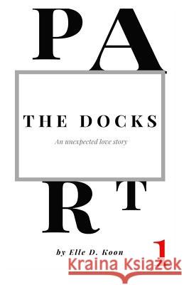 The Docks: Part I Elle D. Koon 9781519100108 Createspace Independent Publishing Platform - książka