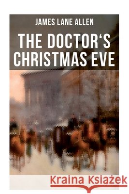 The Doctor's Christmas Eve: A Moving Saga of a Man's Journey Through His Life James Lane Allen 9788027276240 Musaicum Books - książka