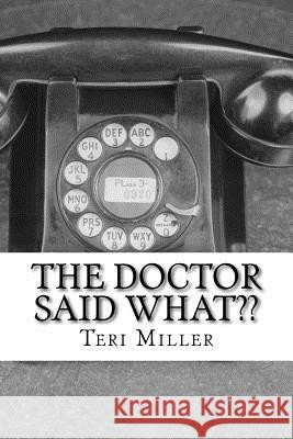 The Doctor Said What: Humorous misinterpretations of doctorspeak Teri Miller 9781508896524 Createspace Independent Publishing Platform - książka