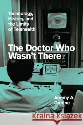 The Doctor Who Wasn't There: Technology, History, and the Limits of Telehealth Greene, Jeremy A. 9780226800899 The University of Chicago Press - książka