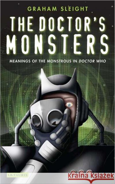 The Doctor's Monsters : Meanings of the Monstrous in Doctor Who Graham Sleight 9781848851788  - książka