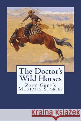 The Doctor's Wild Horses: An Anthology of Zane Grey Mustang Stories Zane Grey Ed Meyer 9781987571660 Createspace Independent Publishing Platform - książka