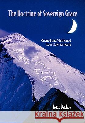 The Doctrine of Sovereign Grace: Opened & Vindicated from Holy Scripture Backus, Isaac 9781599252087 Solid Ground Christian Books - książka