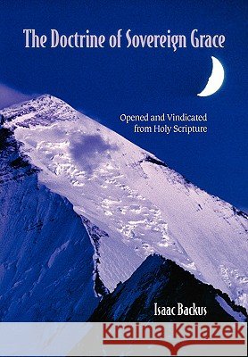 The Doctrine of Sovereign Grace: Opened & Vindicated from Holy Scripture Backus, Isaac 9781599252087 Solid Ground Christian Books - książka